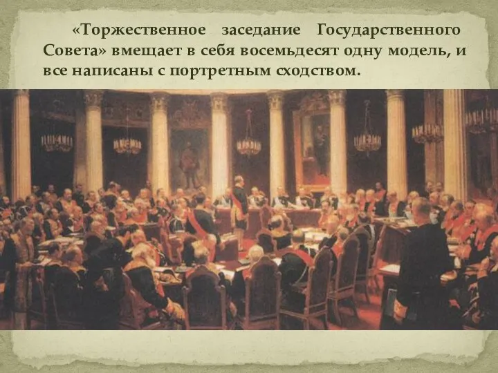 «Торжественное заседание Государственного Совета» вмещает в себя восемьдесят одну модель, и все написаны с портретным сходством.