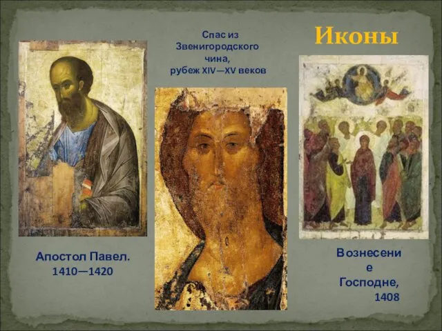 Спас из Звенигородского чина, рубеж XIV—XV веков Апостол Павел. 1410—1420 Вознесение Господне, 1408 Иконы