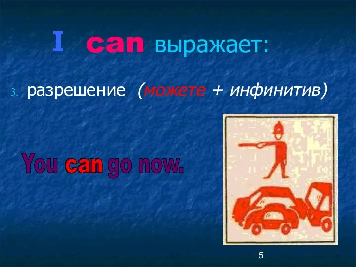 can выражает: разрешение (можете + инфинитив) You can go now. can I