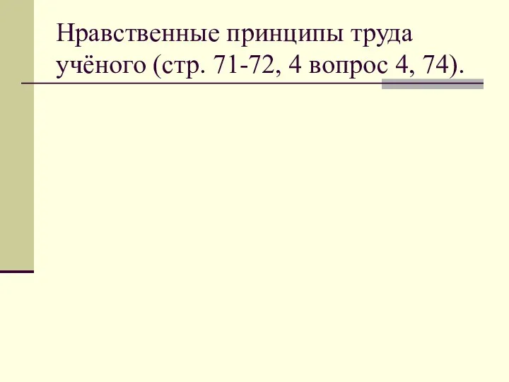 Нравственные принципы труда учёного (стр. 71-72, 4 вопрос 4, 74).