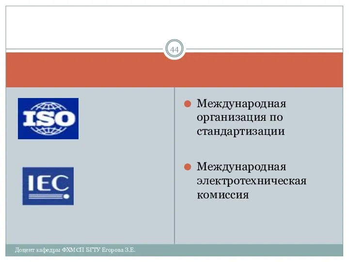 Международная организация по стандартизации Международная электротехническая комиссия Доцент кафедры ФХМСП БГТУ Егорова З.Е.