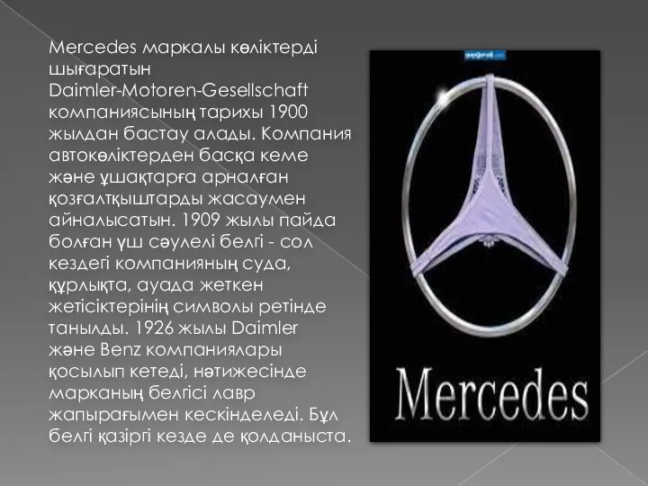 Mercedes маркалы көліктерді шығаратын Daimler-Motoren-Gesellschaft компаниясының тарихы 1900 жылдан бастау алады. Компания автокөліктерден