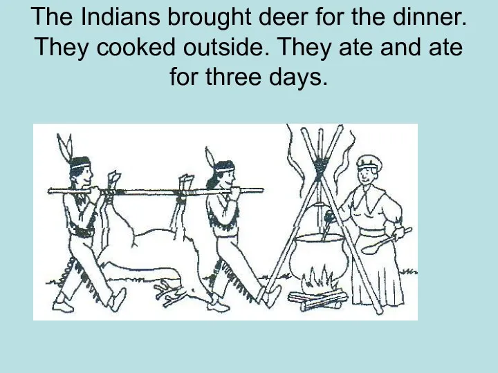 The Indians brought deer for the dinner. They cooked outside.
