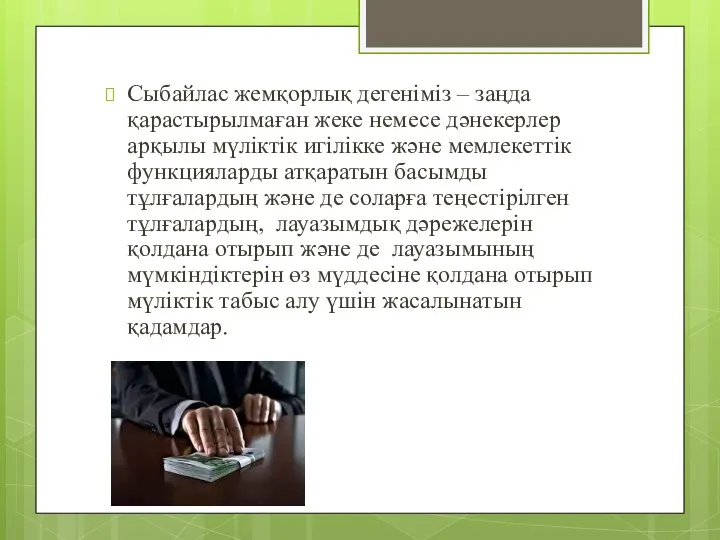 Сыбайлас жемқорлық дегеніміз – заңда қарастырылмаған жеке немесе дәнекерлер арқылы