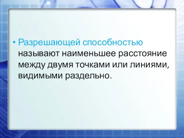 Разрешающей способностью называют наименьшее расстояние между двумя точками или линиями, видимыми раздельно.