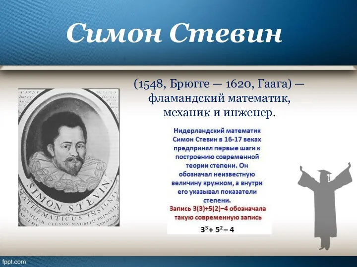 Симон Стевин (1548, Брюгге — 1620, Гаага) — фламандский математик, механик и инженер.