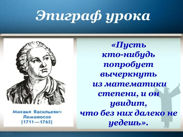 Эпиграф урока «Пусть кто-нибудь попробует вычеркнуть из математики степени, и