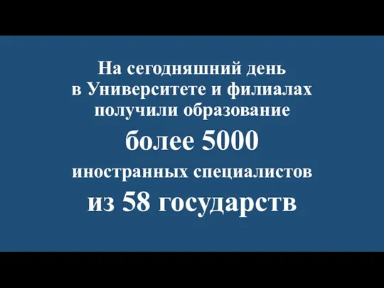 На сегодняшний день в Университете и филиалах получили образование более 5000 иностранных специалистов из 58 государств