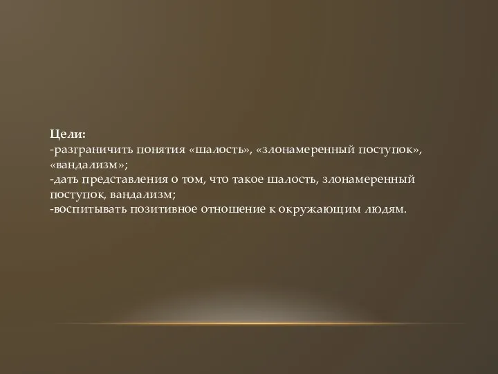 Цели: -разграничить понятия «шалость», «злонамеренный поступок», «вандализм»; -дать представления о