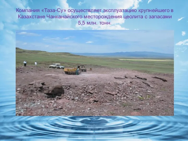 Компания «Таза-Су» осуществляет эксплуатацию крупнейшего в Казахстане Чанканайского месторождения цеолита с запасами 5,5 млн. тонн.