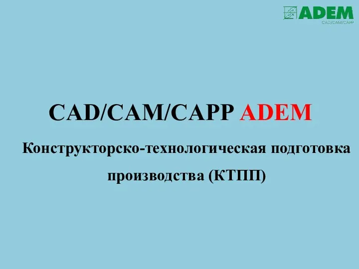 CAD/CAM/CAPP ADEM Конструкторско-технологическая подготовка производства (КТПП)