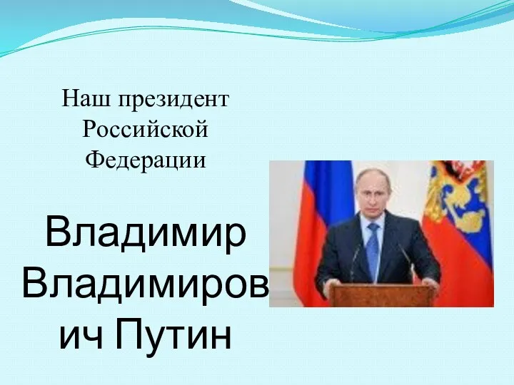 Наш президент Российской Федерации Владимир Владимирович Путин