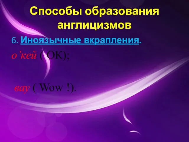 Способы образования англицизмов 6. Иноязычные вкрапления. о’кей ( ОК); вау ( Wow !).