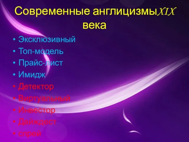 Современные англицизмыXIX века Эксклюзивный Топ-модель Прайс-лист Имидж Детектор Виртуальный Инвестор Дайждест спрей