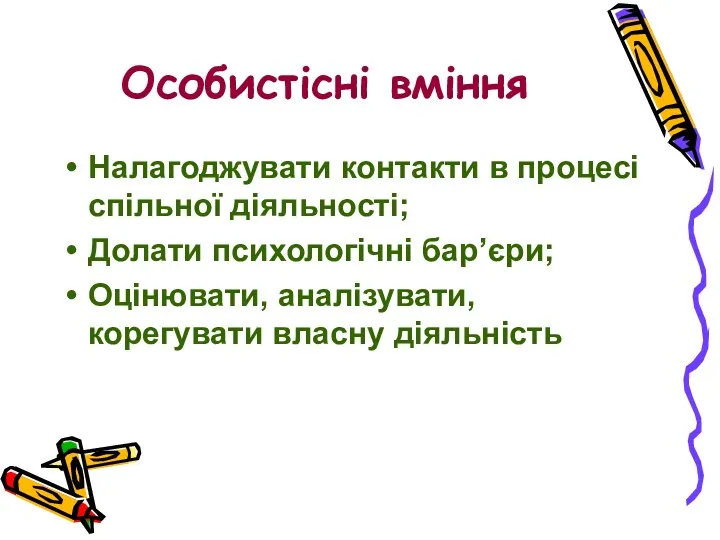 Особистісні вміння Налагоджувати контакти в процесі спільної діяльності; Долати психологічні бар’єри; Оцінювати, аналізувати, корегувати власну діяльність