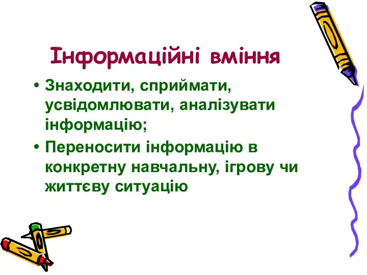 Інформаційні вміння Знаходити, сприймати, усвідомлювати, аналізувати інформацію; Переносити інформацію в конкретну навчальну, ігрову чи життєву ситуацію