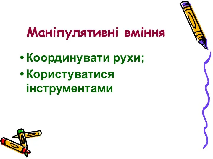 Маніпулятивні вміння Координувати рухи; Користуватися інструментами