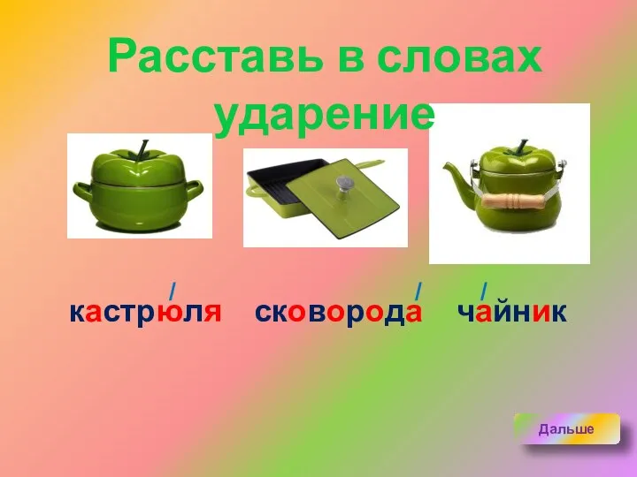 Расставь в словах ударение ПРОВЕРЬ кастрюля сковорода чайник / / / Дальше