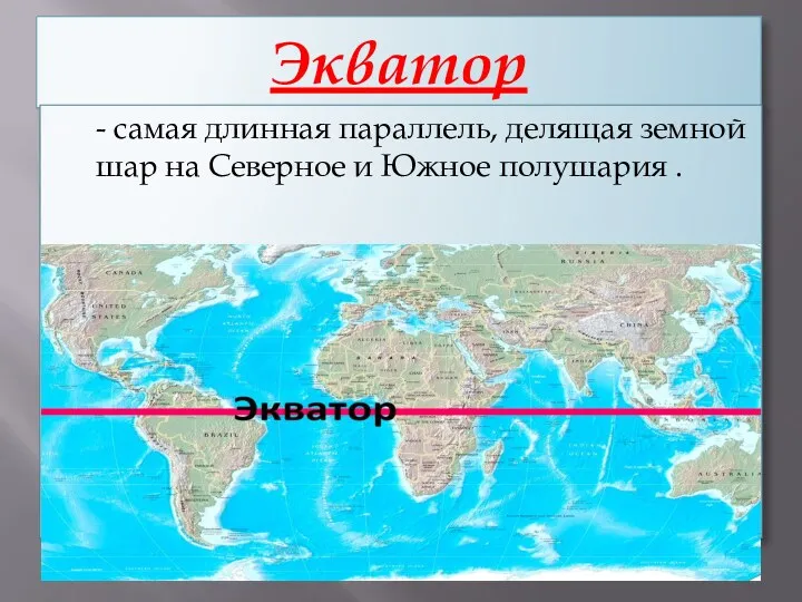 Экватор - самая длинная параллель, делящая земной шар на Северное и Южное полушария .