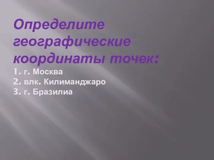 Определите географические координаты точек: 1. г. Москва 2. влк. Килиманджаро 3. г. Бразилиа