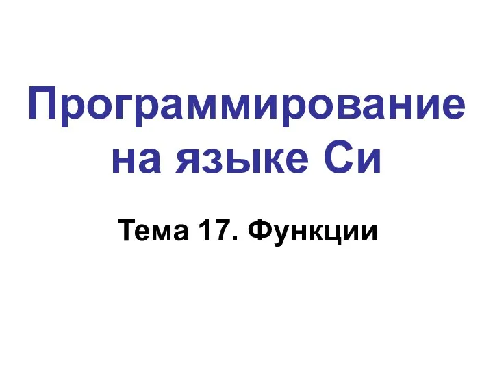 Программирование на языке Си Тема 17. Функции