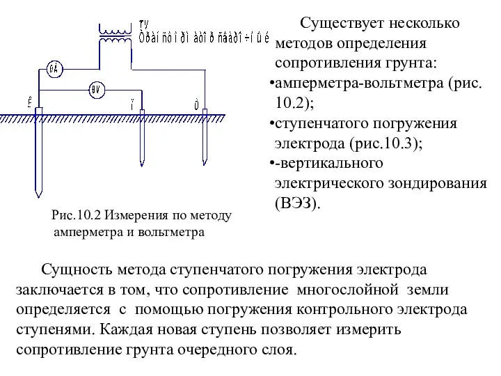 Существует несколько методов определения сопротивления грунта: амперметра-вольтметра (рис. 10.2); ступенчатого погружения электрода (рис.10.3);