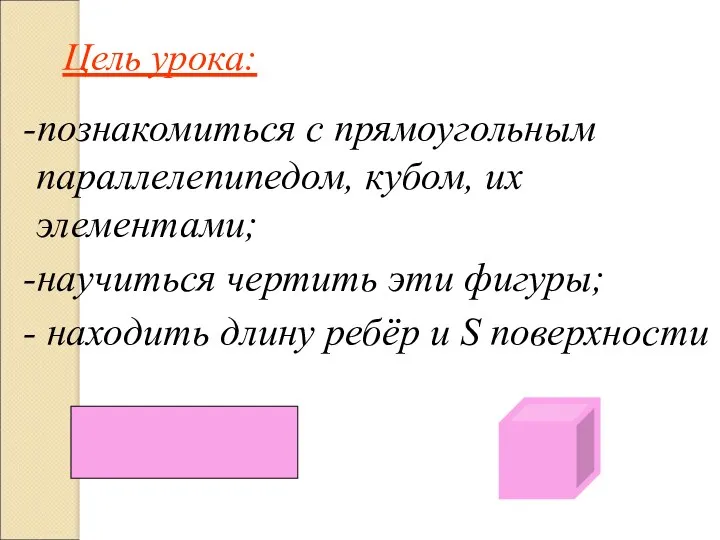 Цель урока: -познакомиться с прямоугольным параллелепипедом, кубом, их элементами; -научиться