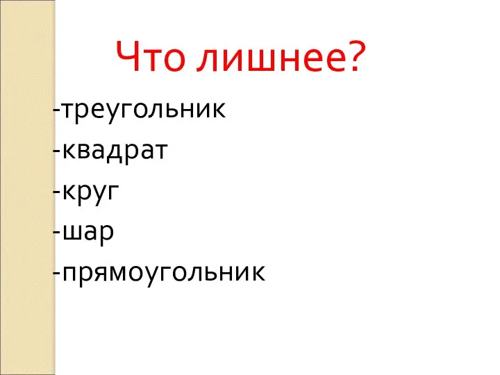 Что лишнее? -треугольник -квадрат -круг -шар -прямоугольник