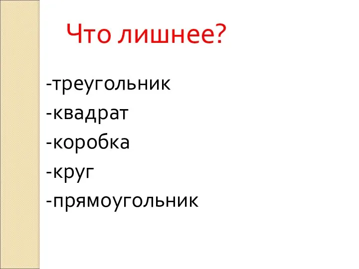 Что лишнее? -треугольник -квадрат -коробка -круг -прямоугольник