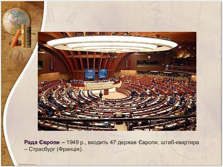 Рада Європи – 1949 р., входить 47 держав Європи, штаб-квартира – Страсбург (Франція).