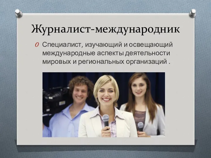 Журналист-международник Специалист, изучающий и освещающий международные аспекты деятельности мировых и региональных организаций .