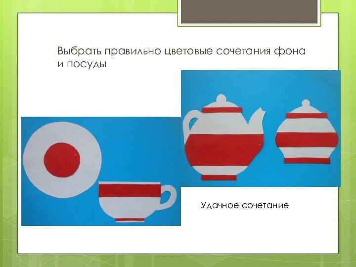 Выбрать правильно цветовые сочетания фона и посуды Удачное сочетание