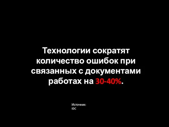 Технологии сократят количество ошибок при связанных с документами работах на 30-40%. Источник: IDC