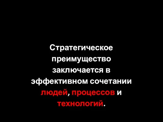 Стратегическое преимущество заключается в эффективном сочетании людей, процессов и технологий.