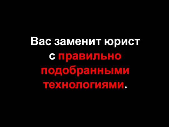 Вас заменит юрист с правильно подобранными технологиями.