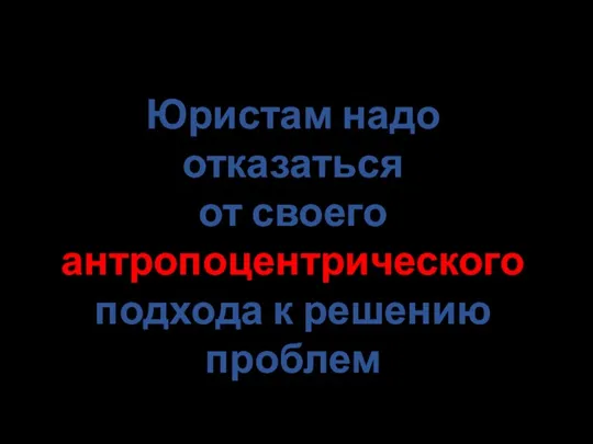 Юристам надо отказаться от своего антропоцентрического подхода к решению проблем