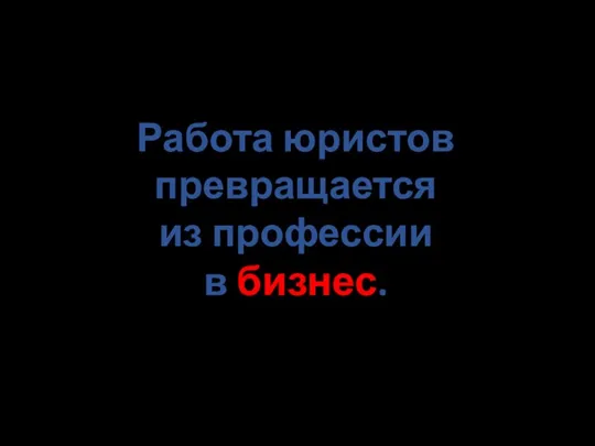 Работа юристов превращается из профессии в бизнес.