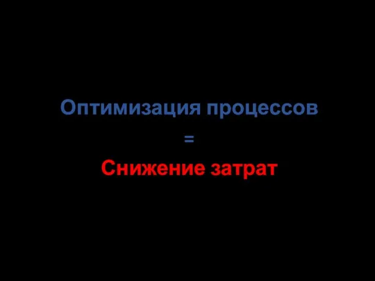 Оптимизация процессов = Снижение затрат