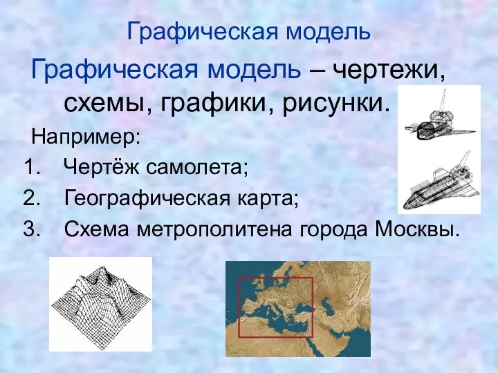 Графическая модель – чертежи, схемы, графики, рисунки. Например: Чертёж самолета;