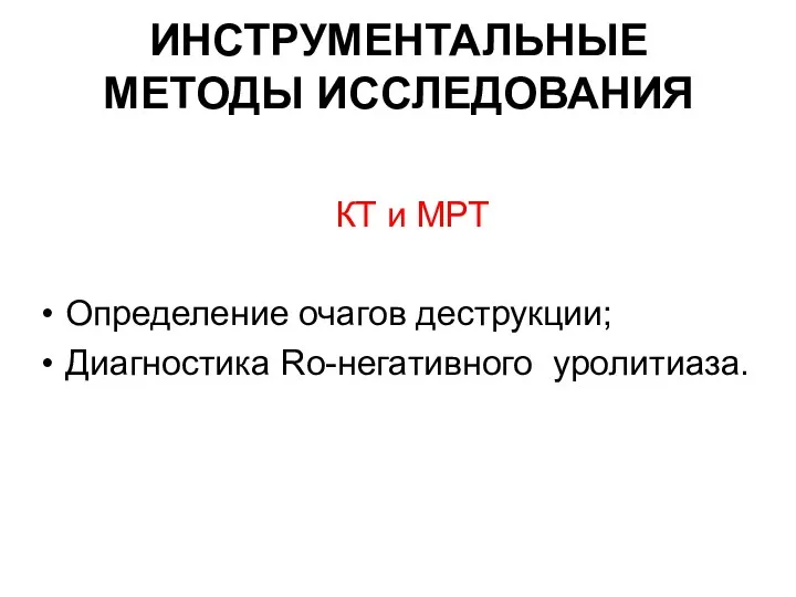 ИНСТРУМЕНТАЛЬНЫЕ МЕТОДЫ ИССЛЕДОВАНИЯ КТ и МРТ Определение очагов деструкции; Диагностика Ro-негативного уролитиаза.