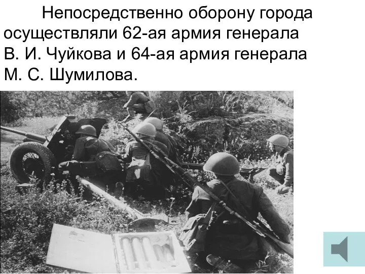 Непосредственно оборону города осуществляли 62-ая армия генерала В. И. Чуйкова и 64-ая армия
