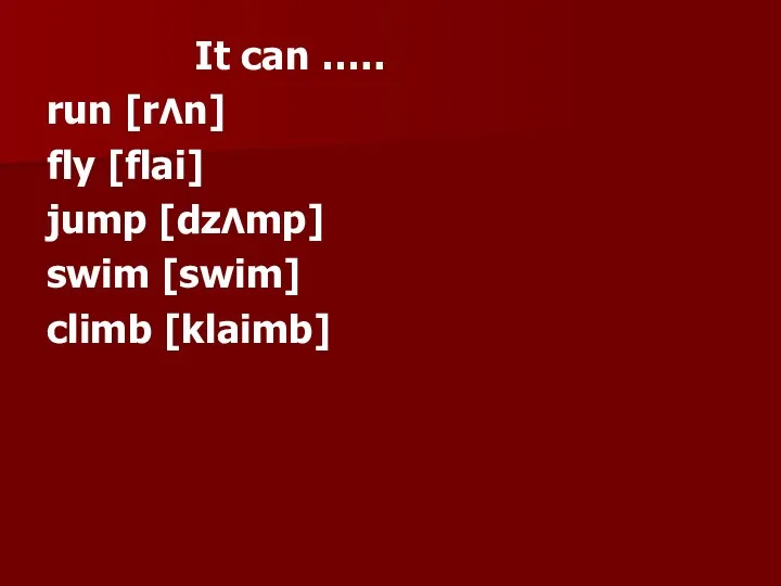 It can ….. run [rΛn] fly [flai] jump [dzΛmp] swim [swim] climb [klaimb]