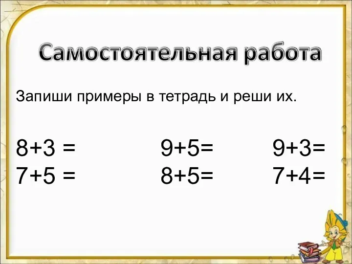 Запиши примеры в тетрадь и реши их. 8+3 = 9+5= 9+3= 7+5 = 8+5= 7+4=