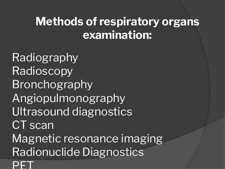 Methods of respiratory organs examination: Radiography Radioscopy Bronchography Angiopulmonography Ultrasound diagnostics CT scan