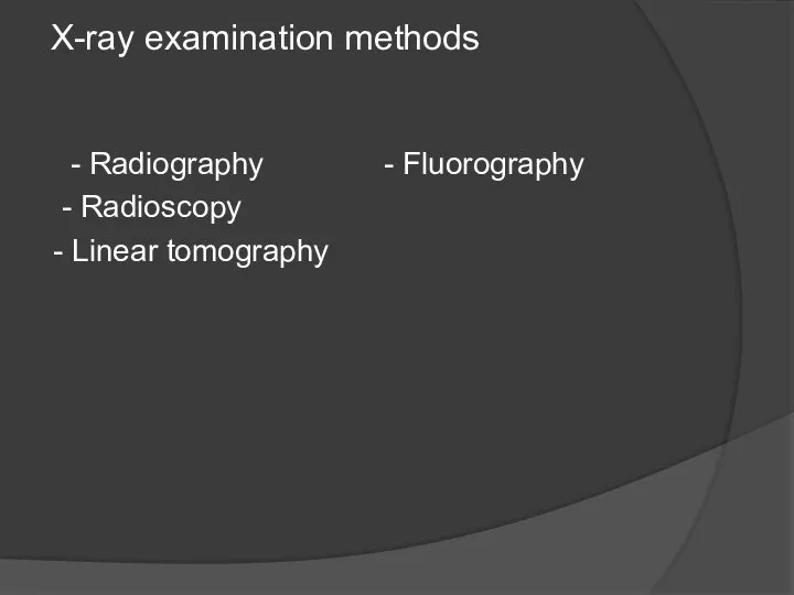 - Radiography - Fluorography - Radioscopy - Linear tomography X-ray examination methods