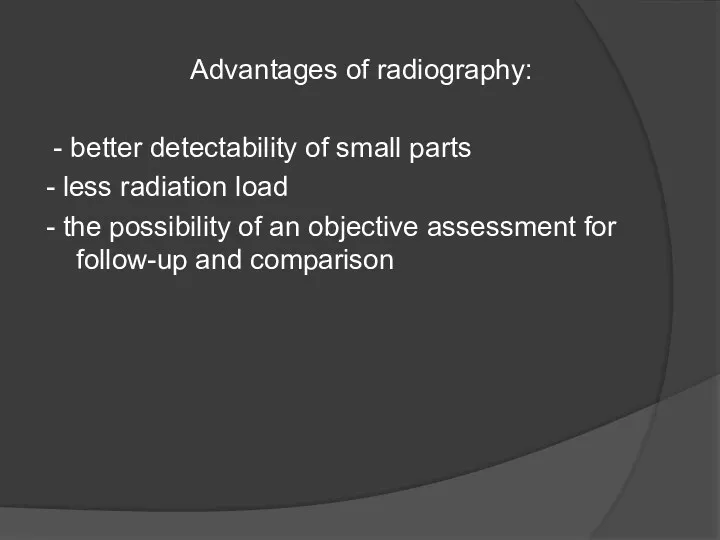 Advantages of radiography: - better detectability of small parts - less radiation load