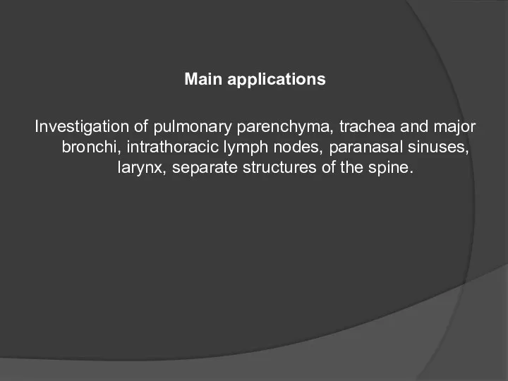 Main applications Investigation of pulmonary parenchyma, trachea and major bronchi, intrathoracic lymph nodes,