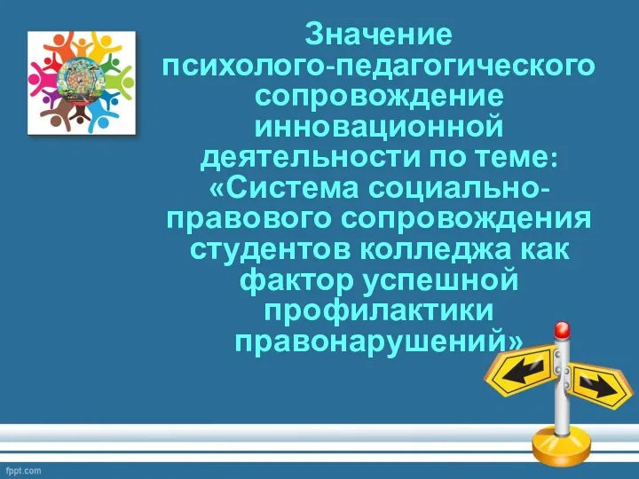 Значение психолого-педагогического сопровождение инновационной деятельности по теме: «Система социально-правового сопровождения