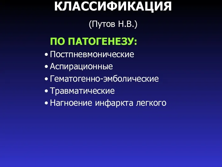 КЛАССИФИКАЦИЯ (Путов Н.В.) ПО ПАТОГЕНЕЗУ: Постпневмонические Аспирационные Гематогенно-эмболические Травматические Нагноение инфаркта легкого