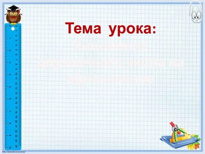 Тема урока: Умножение двузначного числа на однозначное